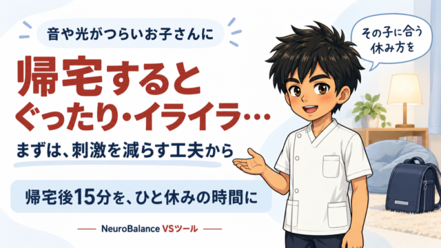 音や光がつらいお子さんに。帰宅するとぐったり・イライラ…まずは刺激を減らす工夫から。帰宅後15分をひと休みの時間に