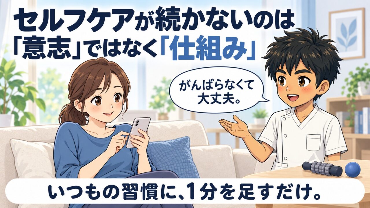 セルフケアが続かないのは意志ではなく仕組み、というアイキャッチ画像。ソファでスマホを見る女性に施術者が「がんばらなくて大丈夫」と話しかけ、いつもの習慣に1分を足すだけと伝えている