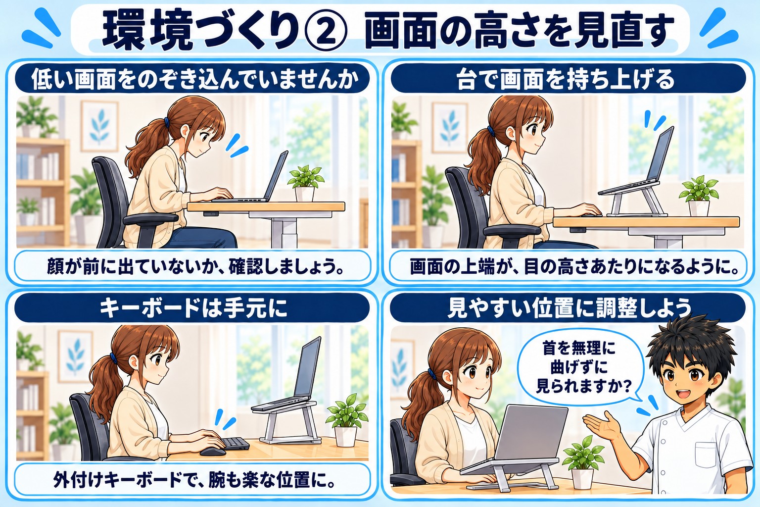環境づくり②画面の高さを見直す図。低い画面をのぞき込んでいないか確認する、台で画面を持ち上げて上端が目の高さあたりになるようにする、外付けキーボードで腕も楽な位置にする、首を無理に曲げずに見られる位置へ調整する